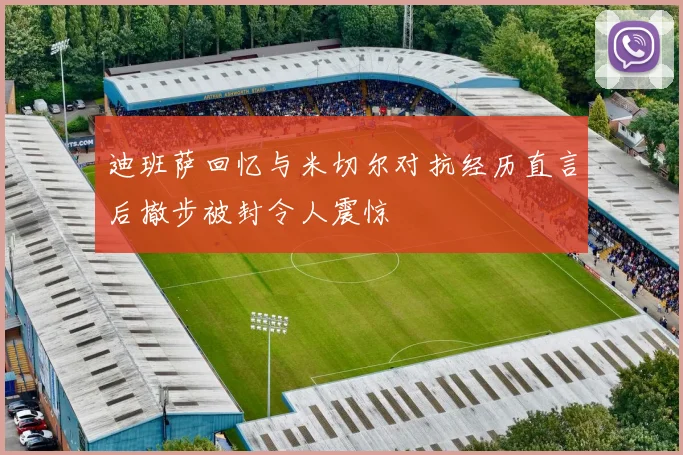 迪班萨回忆与米切尔对抗经历直言后撤步被封令人震惊