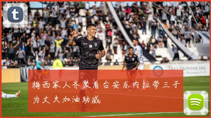 梅西家人齐聚看台安东内拉带三子为丈夫加油助威