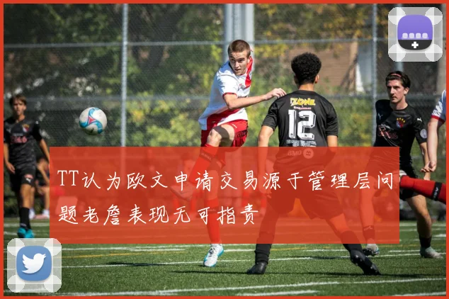 TT认为欧文申请交易源于管理层问题老詹表现无可指责