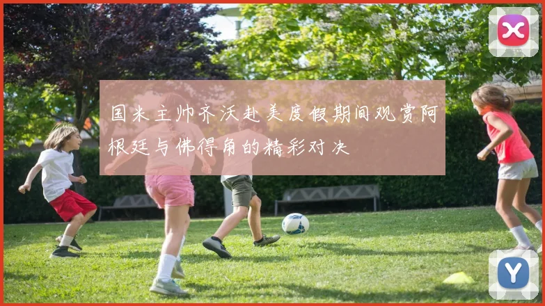 国米主帅齐沃赴美度假期间观赏阿根廷与佛得角的精彩对决