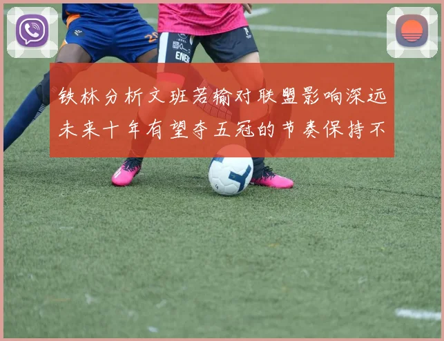 铁林分析文班若输对联盟影响深远未来十年有望夺五冠的节奏保持不变