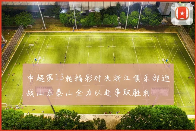 中超第13轮精彩对决浙江俱乐部迎战山东泰山全力以赴争取胜利