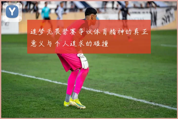 追梦无畏禁赛争议体育精神的真正意义与个人追求的碰撞