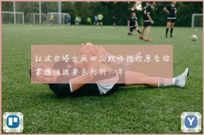 拉波尔塔出庭回应欺诈指控原告称掌握证据要求判刑六年