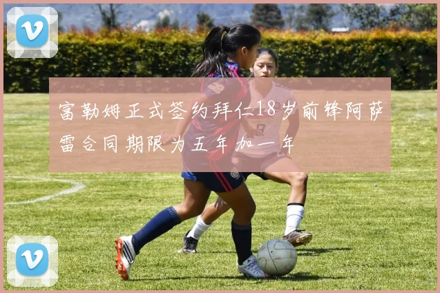 富勒姆正式签约拜仁18岁前锋阿萨雷合同期限为五年加一年