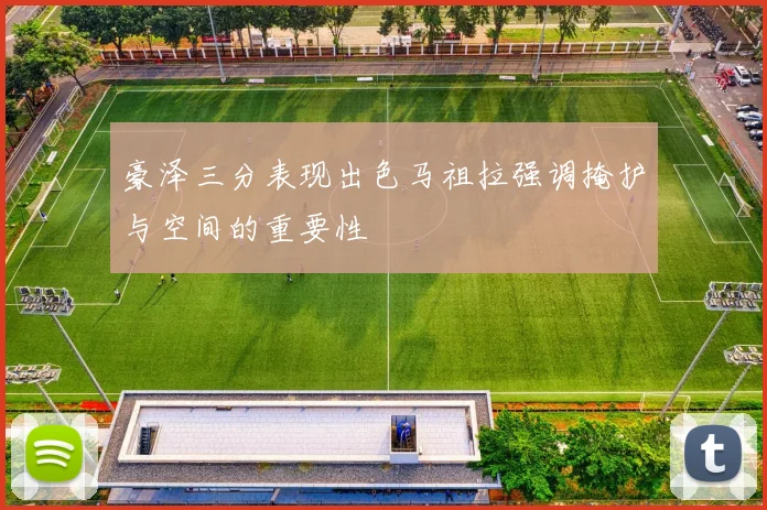 豪泽三分表现出色马祖拉强调掩护与空间的重要性