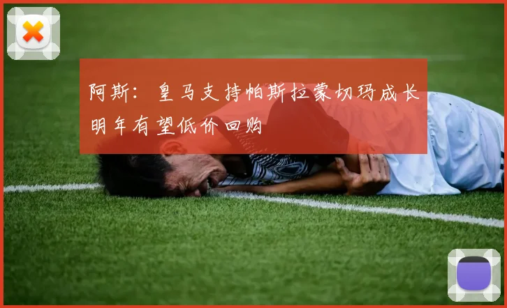 阿斯：皇马支持帕斯拉蒙切玛成长明年有望低价回购